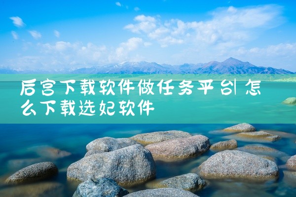 后宫下载软件做任务平台