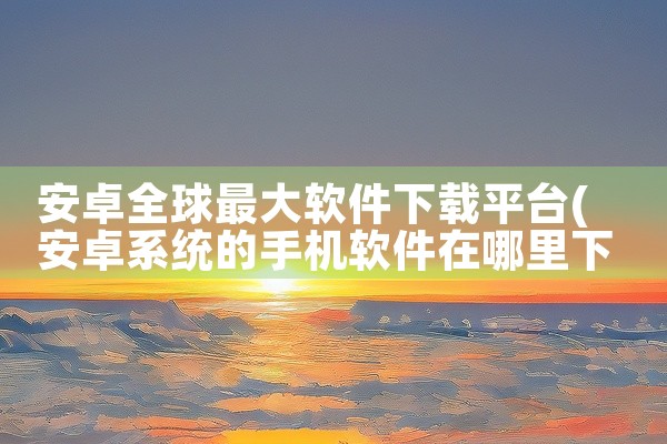 安卓全球最大软件下载平台