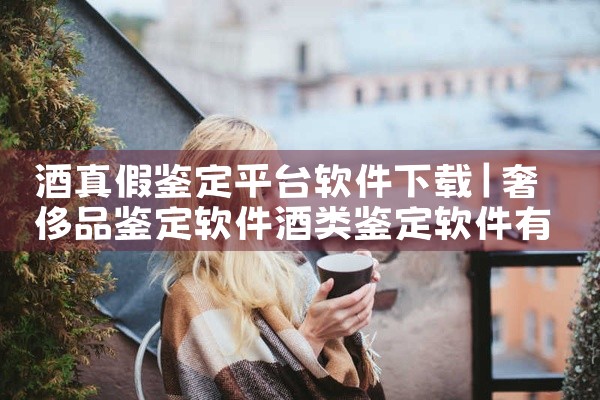 酒真假鉴定平台软件下载