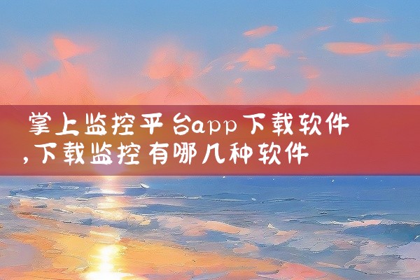 掌上监控平台app下载软件