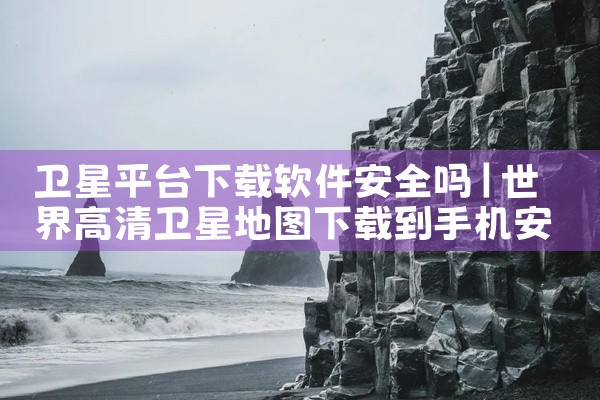 卫星平台下载软件安全吗