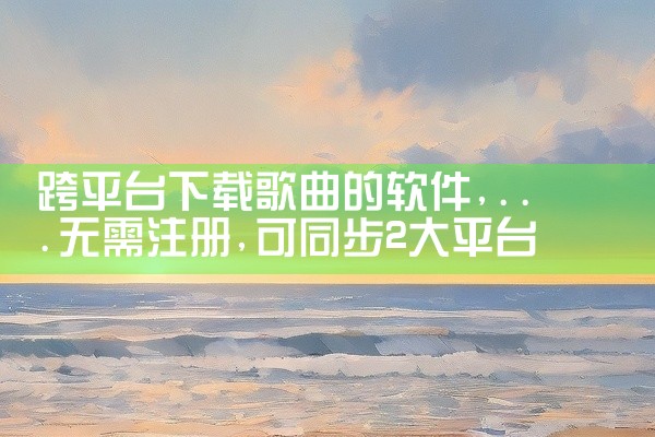 跨平台下载歌曲的软件
