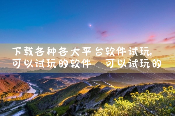 下载各种各大平台软件试玩
