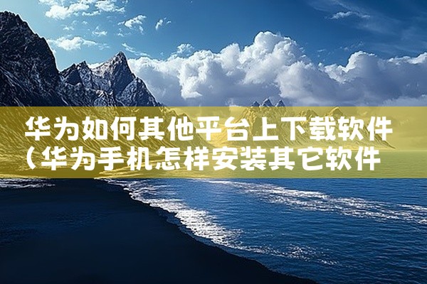 华为如何其他平台上下载软件