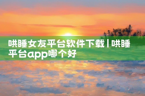 哄睡女友平台软件下载