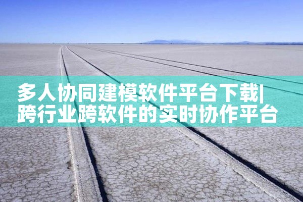 多人协同建模软件平台下载